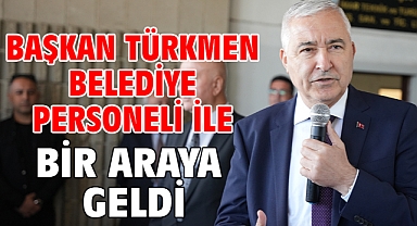 Başkan Türkmen Belediye Personeli İle Bir Araya Geldi