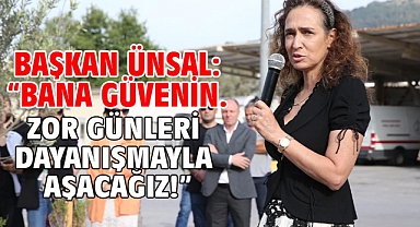 Başkan Ünsal: “Bana güvenin. Zor günleri dayanışmayla aşacağız!”