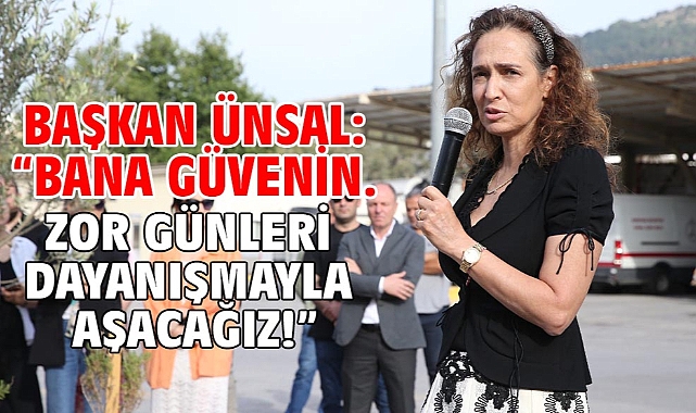 Başkan Ünsal: “Bana güvenin. Zor günleri dayanışmayla aşacağız!”