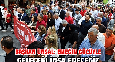 Başkan Ünsal: Emeğin gücüyle geleceği inşa edeceğiz!