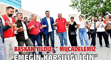 Başkan Yıldız; “ Mücadelemiz emeğin karşılığı için”