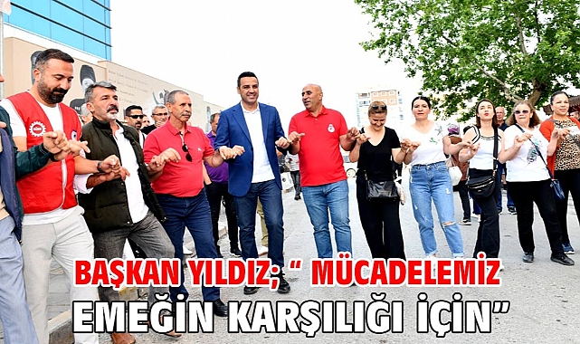 Başkan Yıldız; “ Mücadelemiz emeğin karşılığı için”