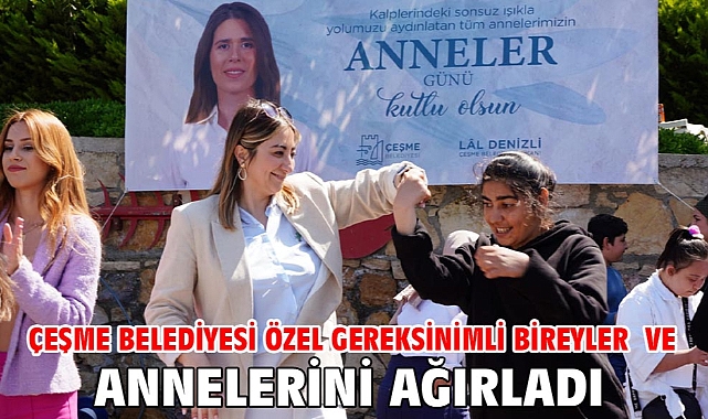 Çeşme Belediyesi Özel Gereksinimli Bireyler ve Annelerini ağırladı