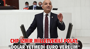 CHP İzmir Milletvekili Polat, ''Dolar Yetmedi Euro Verelim''