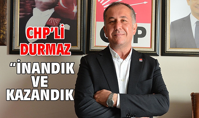 CHP’li Durmaz “İnandık Ve Kazandık
