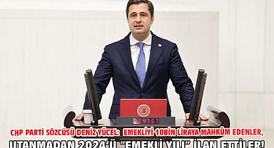 Chp Parti Sözcüsü Deniz Yücel: Emekliyi 10Bin Liraya Mahkûm Edenler, Utanmadan 2024’ü “Emekli Yılı” İlan Ettiler!