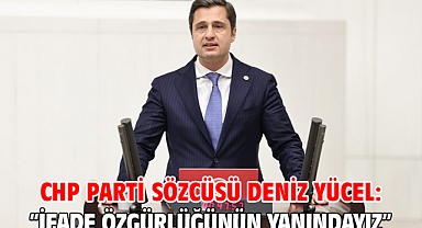 CHP PARTİ SÖZCÜSÜ DENİZ YÜCEL: “İFADE ÖZGÜRLÜĞÜNÜN YANINDAYIZ”
