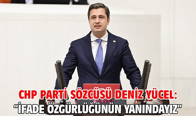 CHP PARTİ SÖZCÜSÜ DENİZ YÜCEL: “İFADE ÖZGÜRLÜĞÜNÜN YANINDAYIZ”