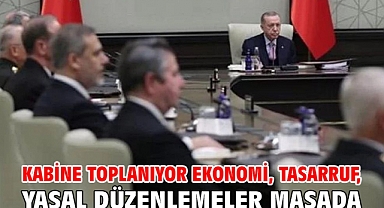 Kabine toplanıyor! Ekonomi, tasarruf, yasal düzenlemeler masada