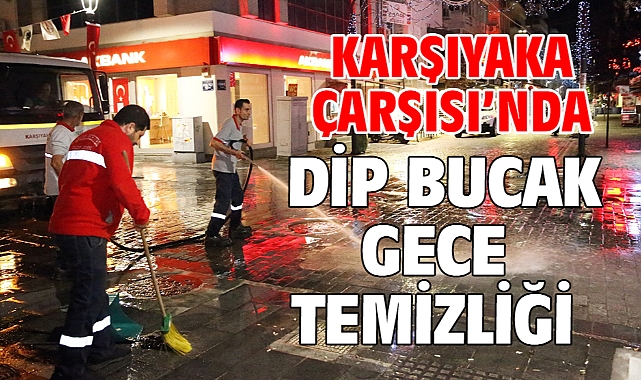 Karşıyaka Çarşısı’nda dip bucak gece temizliği