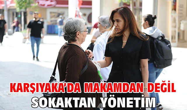 Karşıyaka’da makamdan değil sokaktan yönetim