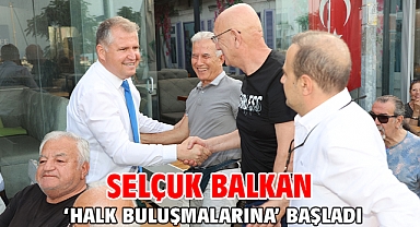 Selçuk Balkan ‘Halk Buluşmalarına’ Başladı
