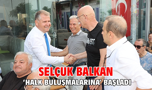 Selçuk Balkan ‘Halk Buluşmalarına’ Başladı