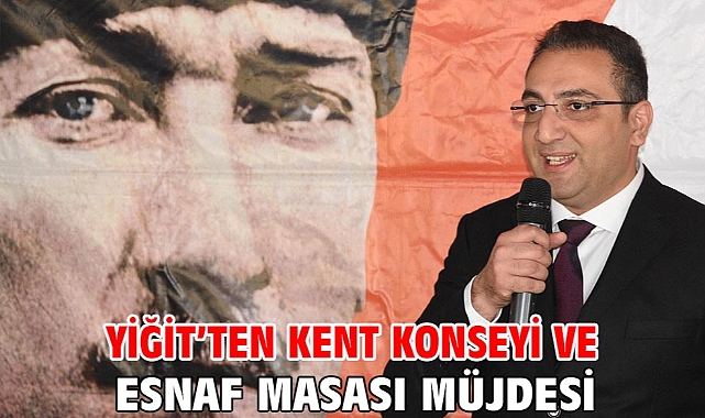 Yiğit'ten Kent Konseyi ve Esnaf Masası Müjdesi