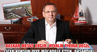 Başkan Mesut Ergin: Ayvalık Pirina Değil, Çiçek Koksun Diye Mücadele Ettik, Başardık!