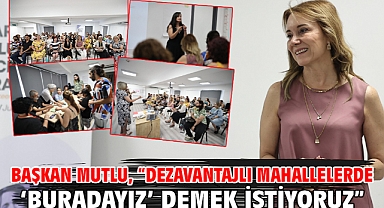 Başkan Mutlu, “Dezavantajlı mahallelerde ‘Buradayız’ demek istiyoruz”