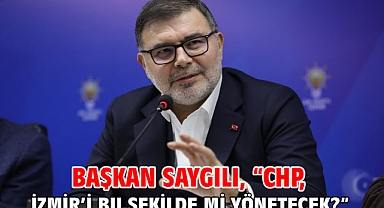Başkan Saygılı, “CHP, İzmir’i bu şekilde mi yönetecek?”
