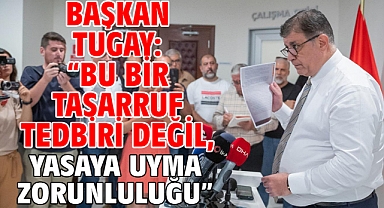 Başkan Tugay: “Bu bir tasarruf tedbiri değil, yasaya uyma zorunluluğu”