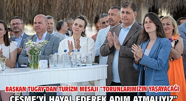 Başkan Tugay’dan turizm mesajı “Torunlarımızın yaşayacağı Çeşme’yi hayal ederek adım atmalıyız”