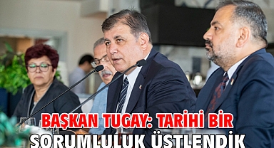 Başkan Tugay: Tarihi bir sorumluluk üstlendik