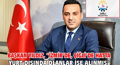 Başkan Yıldız, “İzmir’de, Çiğli’de hatta yurt dışında olanlar işe alınmış”