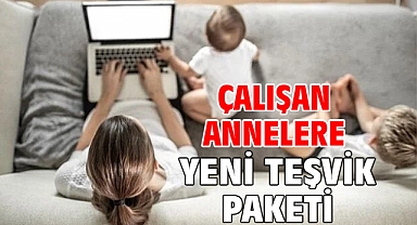 Çalışan annelere yeni teşvik paketi!
