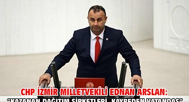 Chp İzmir Milletvekili Ednan Arslan: “Kazanan Dağıtım Şirketleri, Kaybeden Vatandaş”