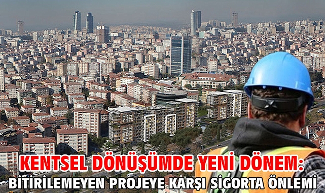 Kentsel dönüşümde yeni dönem: Bitirilemeyen projeye karşı sigorta önlemi
