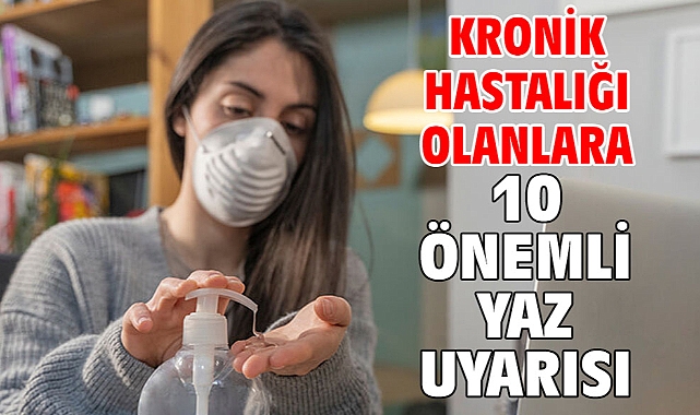 KRONİK HASTALIĞI OLANLARA 10 ÖNEMLİ YAZ UYARISI!