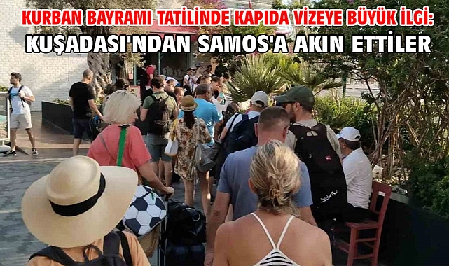 Kurban Bayramı tatilinde kapıda vizeye büyük ilgi: Kuşadası'ndan Samos'a akın ettiler