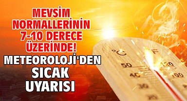 Mevsim normallerinin 7-10 derece üzerinde! Meteoroloji'den sıcak uyarısı!