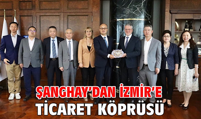 Şanghay’dan İzmir’e ticaret köprüsü