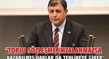 “Toplu sözleşme imzalanmazsa kazanılmış haklar da tehlikeye girer”