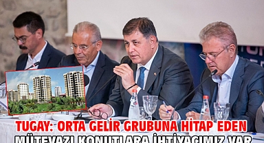 Tugay: Orta gelir grubuna hitap eden mütevazı konutlara ihtiyacımız var