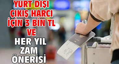 Yurt dışı çıkış harcı için 3 bin TL ve her yıl zam önerisi
