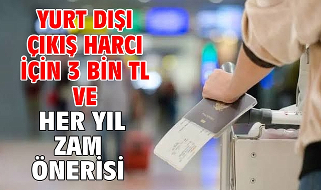 Yurt dışı çıkış harcı için 3 bin TL ve her yıl zam önerisi