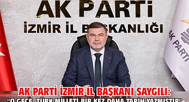 AK Parti İzmir İl Başkanı Saygılı: ''O gece, Türk milleti bir kez daha tarih yazmıştır''