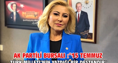 AK Partili Bursalı :“15 Temmuz Türk Milleti’nin Yazdığı Bir Destandır”