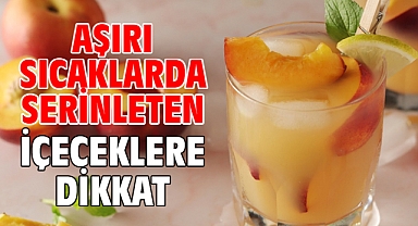 AŞIRI SICAKLARDA SERİNLETEN İÇECEKLERE DİKKAT!