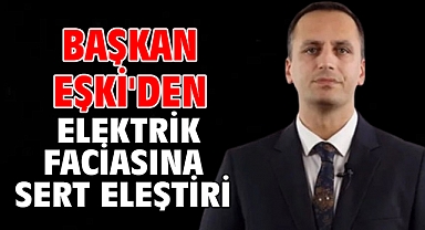 Başkan Eşki'den Elektrik Faciasına Sert Eleştiri