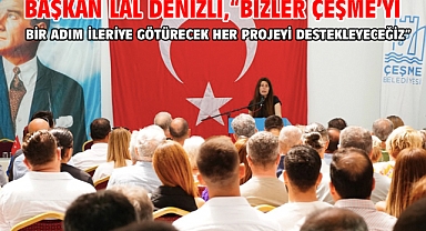 Başkan Lal Denizli,“Bizler Çeşme’yi Bir Adım İleriye Götürecek Her Projeyi Destekleyeceğiz”