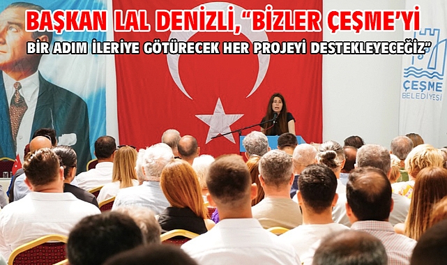 Başkan Lal Denizli,“Bizler Çeşme’yi Bir Adım İleriye Götürecek Her Projeyi Destekleyeceğiz”