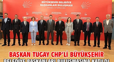 Başkan Tugay CHP’li Büyükşehir Belediye Başkanları buluşmasına katıldı
