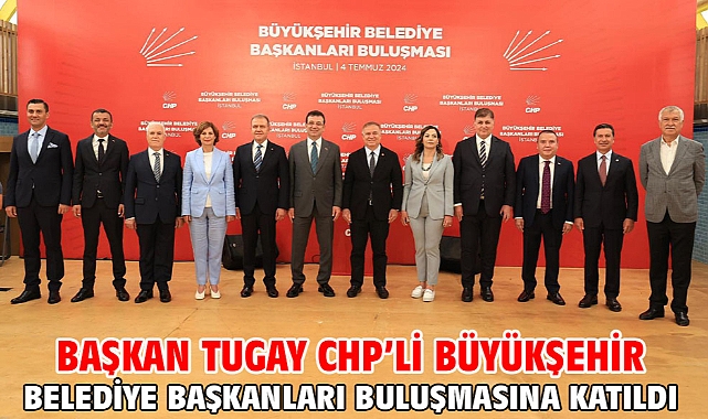 Başkan Tugay CHP’li Büyükşehir Belediye Başkanları buluşmasına katıldı