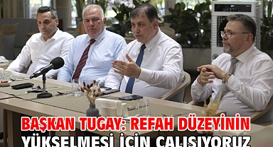 Başkan Tugay: Refah düzeyinin yükselmesi için çalışıyoruz