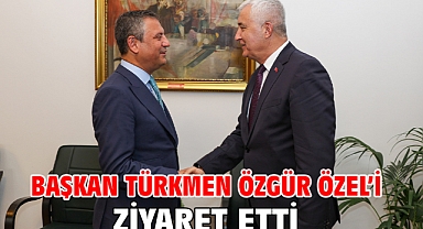 BAŞKAN TÜRKMEN ÖZGÜR ÖZEL’İ ZİYARET ETTİ