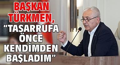 Başkan Türkmen, “Tasarrufa Önce Kendimden Başladım”