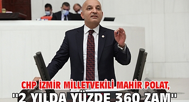 CHP İzmir Milletvekili Mahir Polat, ''2 Yılda Yüzde 360 Zam''