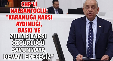CHP’li Nalbantoğlu: “Karanlığa karşı aydınlığı, baskı ve zulme karşı özgürlüğü savunmaya devam edeceğiz”