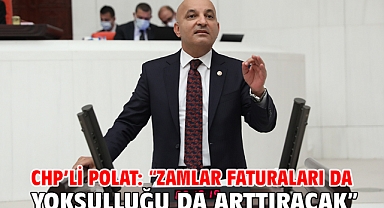 CHP’li Polat: “Zamlar Faturaları da Yoksulluğu da Arttıracak”